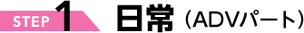STEP1 日常(ADVパート)